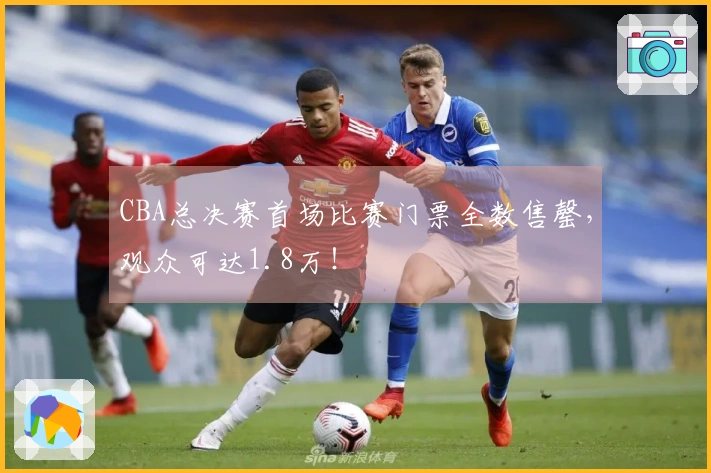 CBA总决赛首场比赛门票全数售罄，观众可达1.8万！