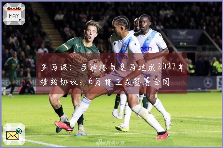 罗马诺：吕迪格与皇马达成2027年续约协议，6月将正式签署合同